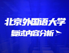 2021考研復試：北京外國語大學復試時間、復試費用、復試差額比等復試相關(guān)內(nèi)容分析