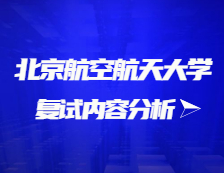 2021考研復試：北京航空航天大學復試時間、復試費用、復試差額比等復試相關(guān)內(nèi)容分析
