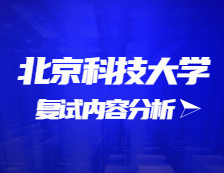 2021考研復試：北京科技大學復試時間、復試費用、復試差額比等復試相關(guān)內(nèi)容分析