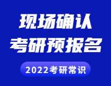 2022考研常識： 考研預報名是什么？現場確認是什么？