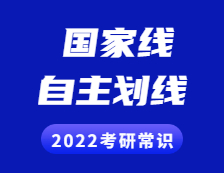2022考研常識：什么是國家線？什么是自主劃線？兩者有啥區別？