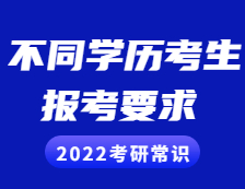 2022考研常識：不同學(xué)歷的考生考研報(bào)考需慎重，這些要求和條件你滿足了嗎？
