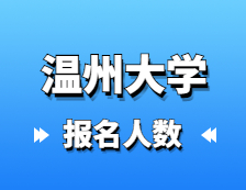 2021考研報(bào)名人數(shù)：溫州大學(xué)2021年碩士研究生報(bào)考人數(shù)再創(chuàng)新高，較去年增長50.1%！