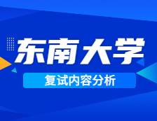 2021考研復(fù)試：東南大學(xué)復(fù)試時間、復(fù)試費(fèi)用、復(fù)試差額比等復(fù)試相關(guān)內(nèi)容分析