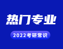 2022考研常識：幾個能跨專業考研的熱門專業，還好就業！