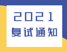 2021復試通知：各高校已發布2021年復試相關通知匯總！