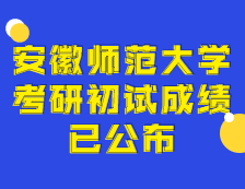 2021考研初試成績：安徽師范大學考研初試成績查詢入口開啟！初試成績已公布！