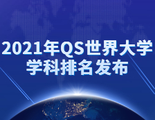 重磅！2021年QS世界大學(xué)學(xué)科排名發(fā)布！