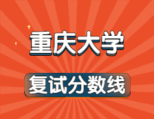 2021考研34所自主劃線院校分?jǐn)?shù)線：重慶大學(xué)復(fù)試分?jǐn)?shù)線_復(fù)試時(shí)間_國(guó)家線公布！！