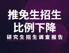2021研究生招生調查報告：高校推免生招生比例下降，招生生源普遍缺額！